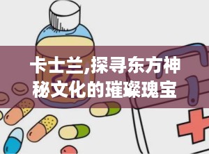 卡士兰,探寻东方神秘文化的璀璨瑰宝