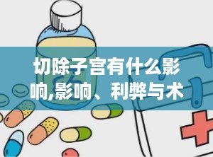 切除子宫有什么影响,影响、利弊与术后调养全解析”