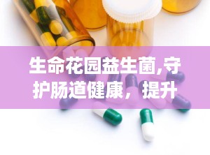 生命花园益生菌,守护肠道健康，提升免疫力的绿色守护神”