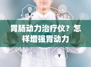 胃肠动力治疗仪？怎样增强胃动力