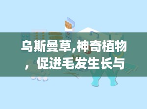 乌斯曼草,神奇植物，促进毛发生长与多重保健功效