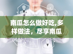 南瓜怎么做好吃,多样做法，尽享南瓜美味与营养