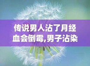 传说男人沾了月经血会倒霉,男子沾染经血，传说中的不幸命运