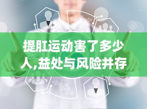 提肛运动害了多少人,益处与风险并存，正确练习至关重要”