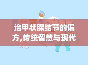 治甲状腺结节的偏方,传统智慧与现代健康的结合”