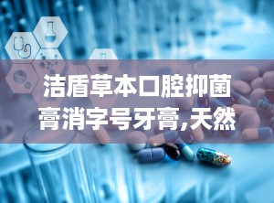 洁盾草本口腔抑菌膏消字号牙膏,天然植物提取，守护口腔健康新选择”