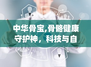 中华骨宝,骨骼健康守护神，科技与自然的完美结合”