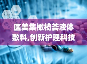 医美集橄榄荟液体敷料,创新护理科技，焕新肌肤健康之美”