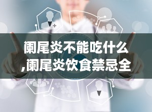 阑尾炎不能吃什么,阑尾炎饮食禁忌全解析