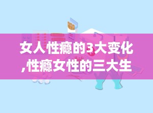 女人性瘾的3大变化,性瘾女性的三大生活转变揭秘