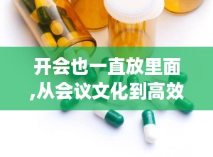 开会也一直放里面,从会议文化到高效执行”