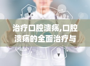 治疗口腔溃疡,口腔溃疡的全面治疗与预防策略