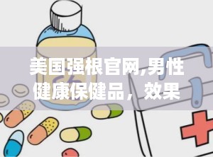 美国强根官网,男性健康保健品，效果与安全性分析”