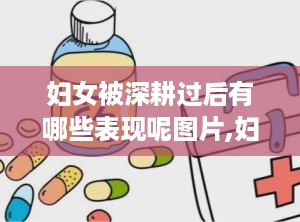 妇女被深耕过后有哪些表现呢图片,妇女焕发新生的五大表现