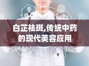 白芷祛斑,传统中药的现代美容应用