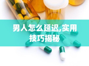 男人怎么延迟,实用技巧揭秘