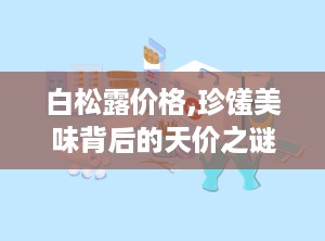 白松露价格,珍馐美味背后的天价之谜”