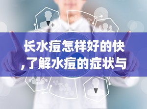 长水痘怎样好的快,了解水痘的症状与传播途径