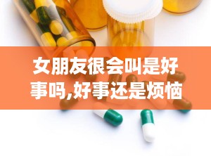 女朋友很会叫是好事吗,好事还是烦恼？”