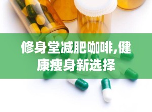 修身堂减肥咖啡,健康瘦身新选择