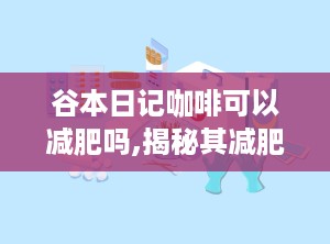 谷本日记咖啡可以减肥吗,揭秘其减肥效果与科学依据”