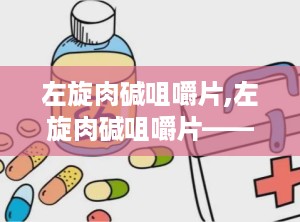 左旋肉碱咀嚼片,左旋肉碱咀嚼片——科学减肥的得力助手”
