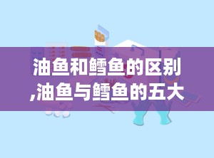 油鱼和鳕鱼的区别,油鱼与鳕鱼的五大关键差异