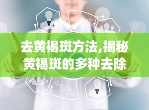 去黄褐斑方法,揭秘黄褐斑的多种去除方法”