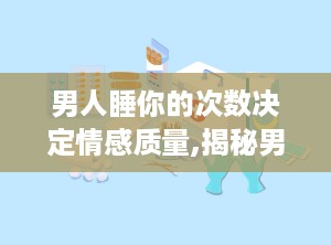 男人睡你的次数决定情感质量,揭秘男女情感关系的秘密