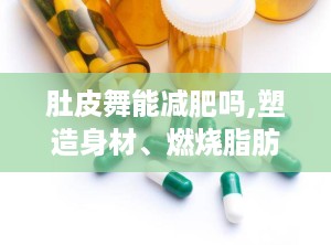 肚皮舞能减肥吗,塑造身材、燃烧脂肪的神奇舞蹈”
