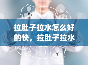 拉肚子拉水怎么好的快，拉肚子拉水是什么原因导致的