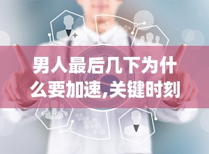 男人最后几下为什么要加速,关键时刻睾酮加速生成的重要性