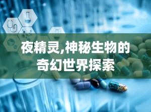 夜精灵,神秘生物的奇幻世界探索