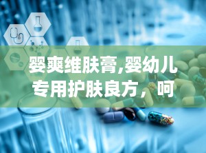 婴爽维肤膏,婴幼儿专用护肤良方，呵护宝宝娇嫩肌肤