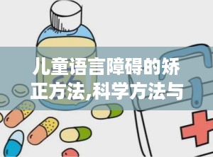儿童语言障碍的矫正方法,科学方法与家庭支持并行”