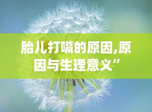 胎儿打嗝的原因,原因与生理意义”
