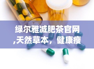 绿尔雅减肥茶官网,天然草本，健康瘦身新选择