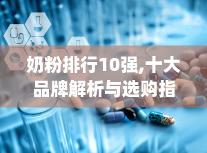 奶粉排行10强,十大品牌解析与选购指南