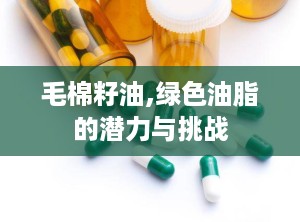 毛棉籽油,绿色油脂的潜力与挑战