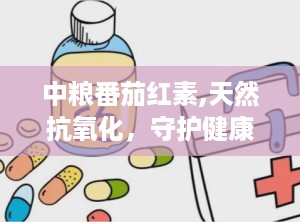 中粮番茄红素,天然抗氧化，守护健康每一天”