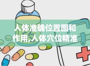 人体准确位置图和作用,人体穴位精准定位与功效解析