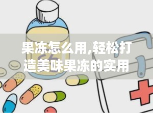 果冻怎么用,轻松打造美味果冻的实用副标题