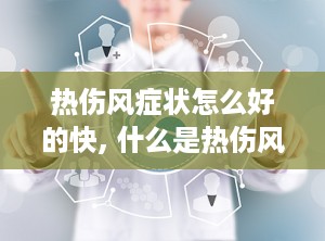 热伤风症状怎么好的快, 什么是热伤风？