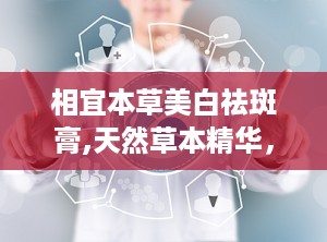 相宜本草美白祛斑膏,天然草本精华，焕发肌肤亮白光彩