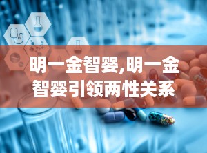 明一金智婴,明一金智婴引领两性关系和谐发展