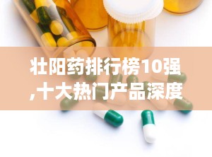 壮阳药排行榜10强,十大热门产品深度解析