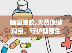 颐园蜂胶,天然保健瑰宝，守护健康生活之道”