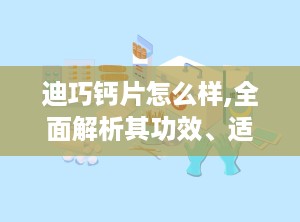 迪巧钙片怎么样,全面解析其功效、适用人群与注意事项”