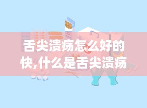 舌尖溃疡怎么好的快,什么是舌尖溃疡？
