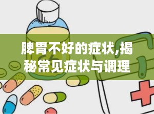 脾胃不好的症状,揭秘常见症状与调理方法”